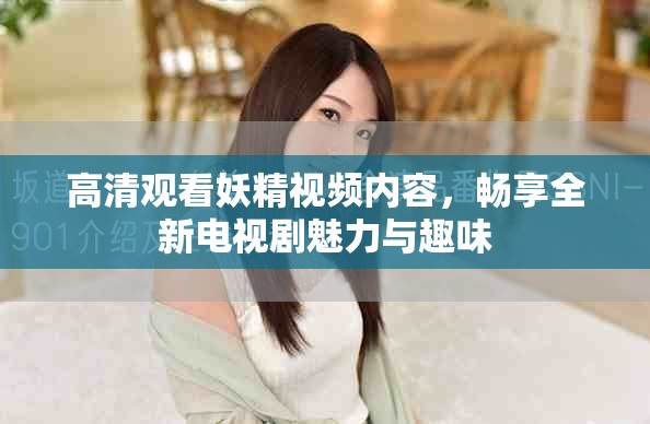 高清观看妖精视频内容，畅享全新电视剧魅力与趣味