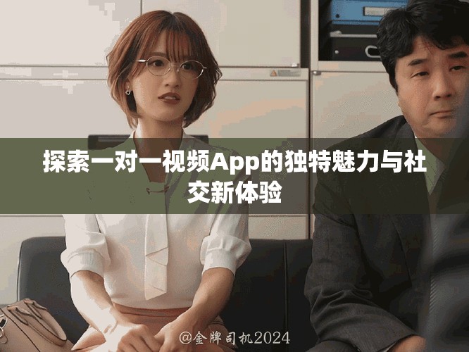 探索一对一视频App的独特魅力与社交新体验