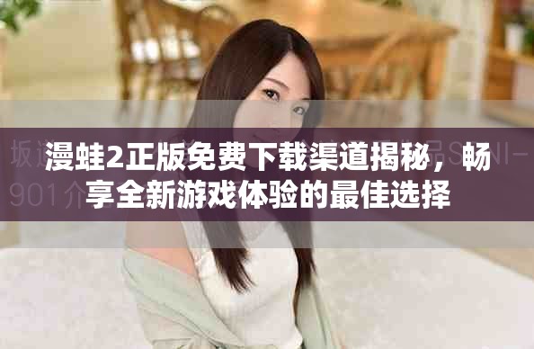 漫蛙2正版免费下载渠道揭秘，畅享全新游戏体验的最佳选择