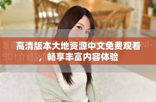高清版本大地资源中文免费观看，畅享丰富内容体验