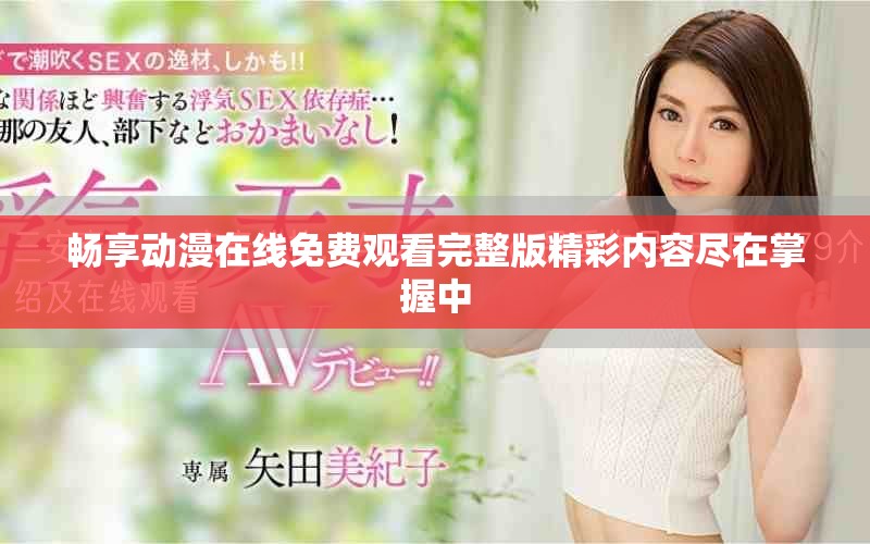 畅享动漫在线免费观看完整版精彩内容尽在掌握中