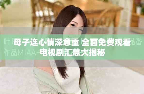 母子连心情深意重 全面免费观看电视剧汇总大揭秘