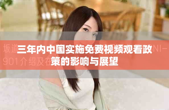 三年内中国实施免费视频观看政策的影响与展望