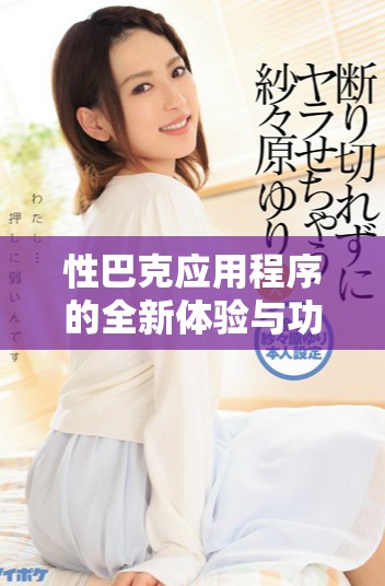 性巴克应用程序的全新体验与功能介绍解析