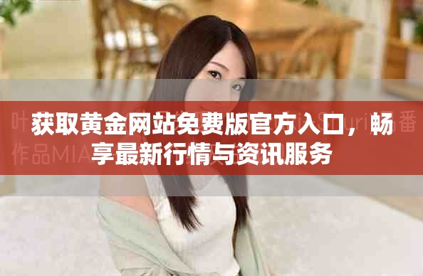 获取黄金网站免费版官方入口，畅享最新行情与资讯服务