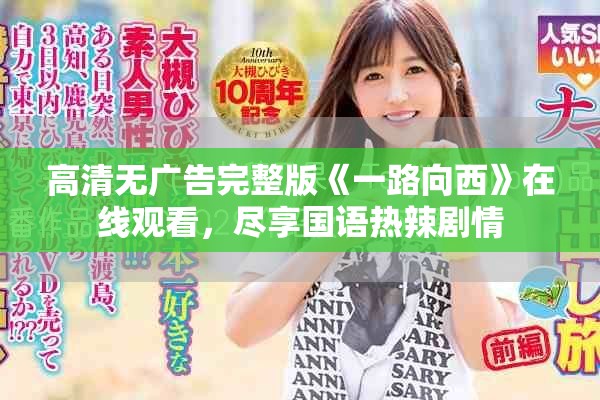高清无广告完整版《一路向西》在线观看，尽享国语热辣剧情