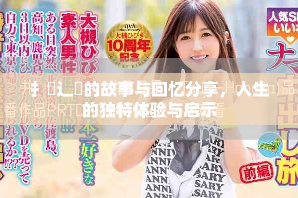 扌喿辶畐的故事与回忆分享，人生的独特体验与启示