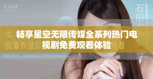 畅享星空无限传媒全系列热门电视剧免费观看体验