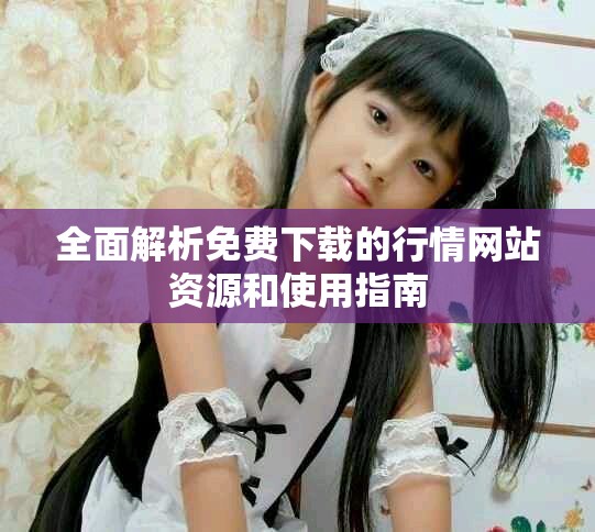 全面解析免费下载的行情网站资源和使用指南