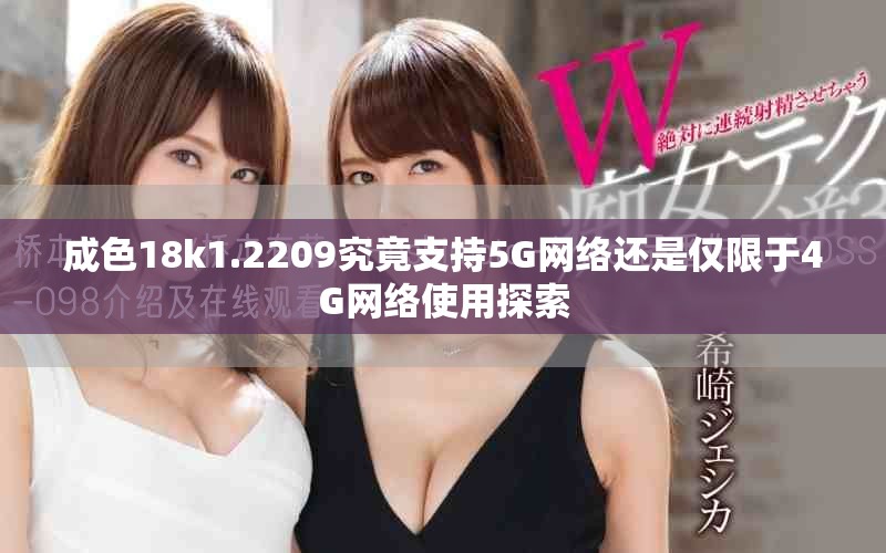 成色18k1.2209究竟支持5G网络还是仅限于4G网络使用探索