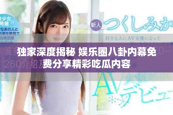 独家深度揭秘 娱乐圈八卦内幕免费分享精彩吃瓜内容