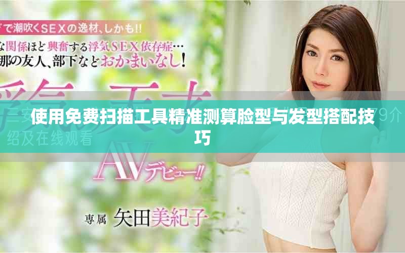 使用免费扫描工具精准测算脸型与发型搭配技巧