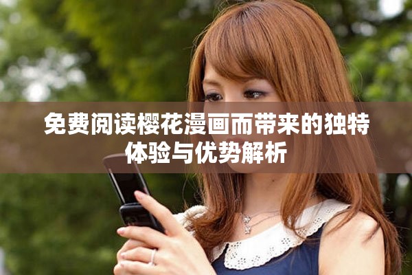 免费阅读樱花漫画而带来的独特体验与优势解析