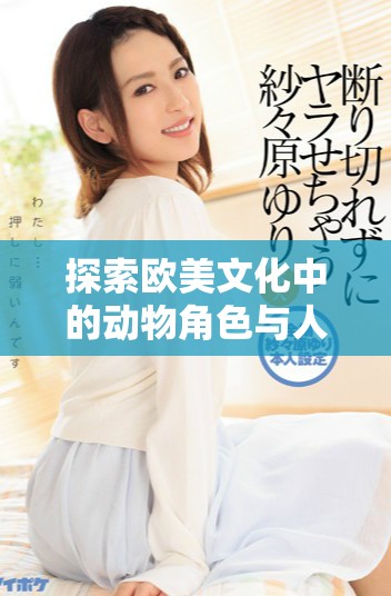 探索欧美文化中的动物角色与人物形象展示