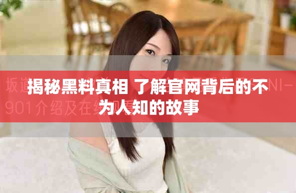 揭秘黑料真相 了解官网背后的不为人知的故事