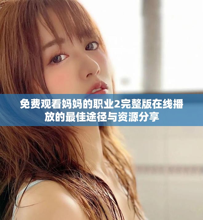 免费观看妈妈的职业2完整版在线播放的最佳途径与资源分享