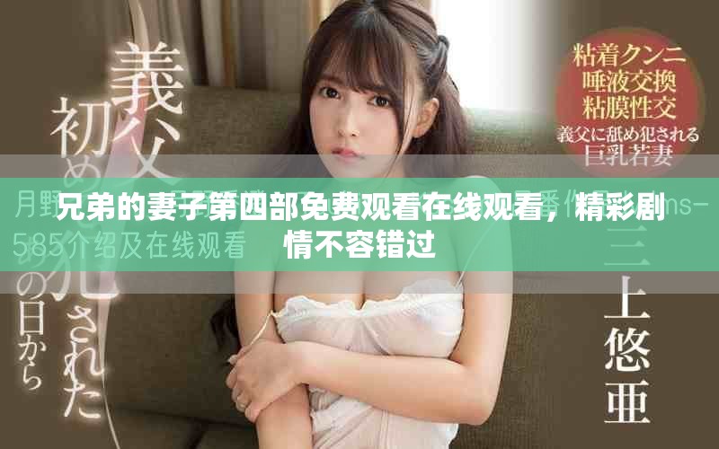 兄弟的妻子第四部免费观看在线观看，精彩剧情不容错过