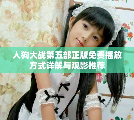 人狗大战第五部正版免费播放方式详解与观影推荐