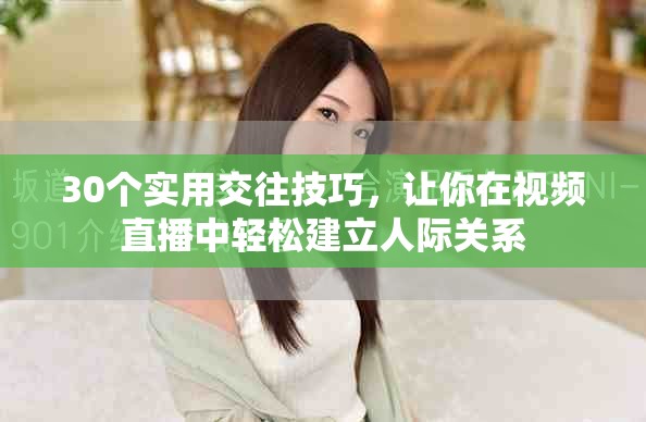 30个实用交往技巧，让你在视频直播中轻松建立人际关系