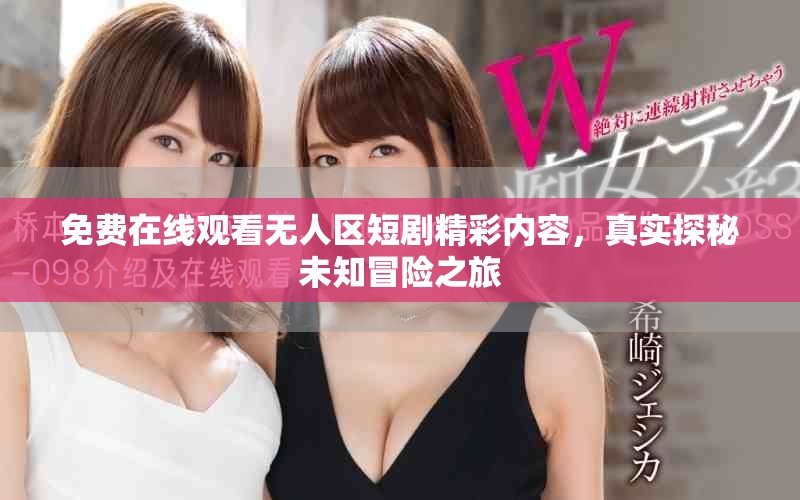 免费在线观看无人区短剧精彩内容，真实探秘未知冒险之旅