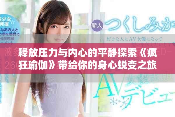 释放压力与内心的平静探索《疯狂瑜伽》带给你的身心蜕变之旅