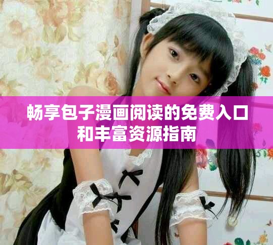 畅享包子漫画阅读的免费入口和丰富资源指南