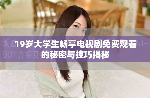 19岁大学生畅享电视剧免费观看的秘密与技巧揭秘