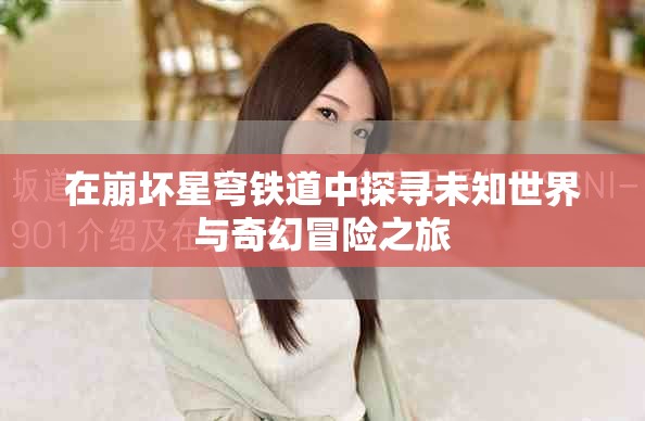 在崩坏星穹铁道中探寻未知世界与奇幻冒险之旅