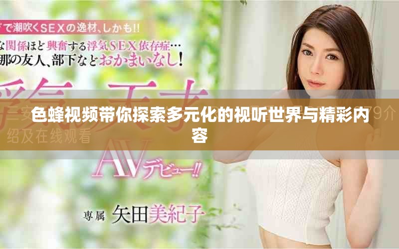 色蜂视频带你探索多元化的视听世界与精彩内容