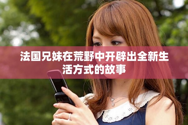 法国兄妹在荒野中开辟出全新生活方式的故事