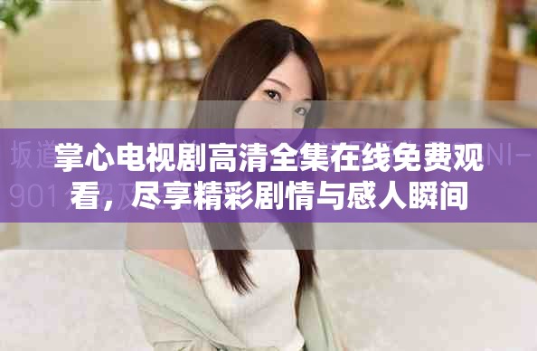 掌心电视剧高清全集在线免费观看，尽享精彩剧情与感人瞬间