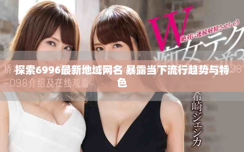 探索6996最新地域网名 暴露当下流行趋势与特色