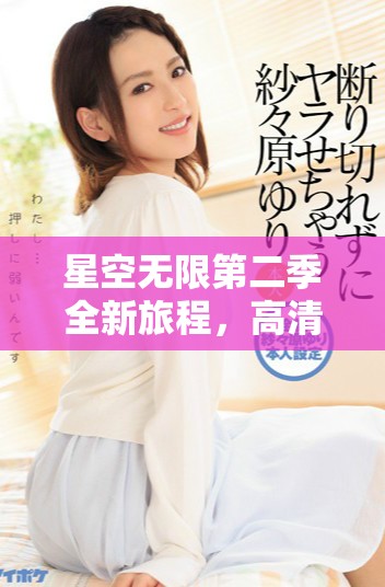 星空无限第二季全新旅程，高清版免费观看来袭