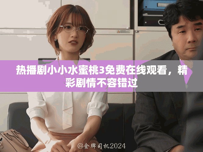热播剧小小水蜜桃3免费在线观看，精彩剧情不容错过