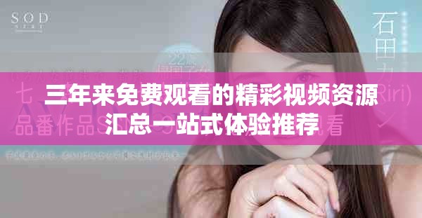 三年来免费观看的精彩视频资源汇总一站式体验推荐