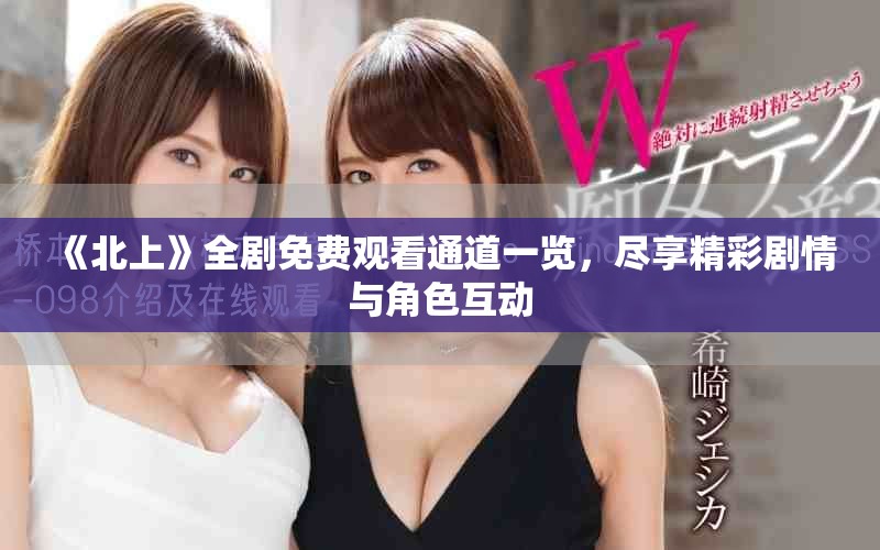 《北上》全剧免费观看通道一览，尽享精彩剧情与角色互动