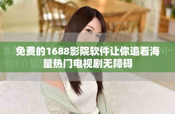 免费的1688影院软件让你追看海量热门电视剧无障碍