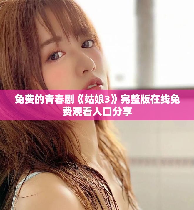 免费的青春剧《姑娘3》完整版在线免费观看入口分享