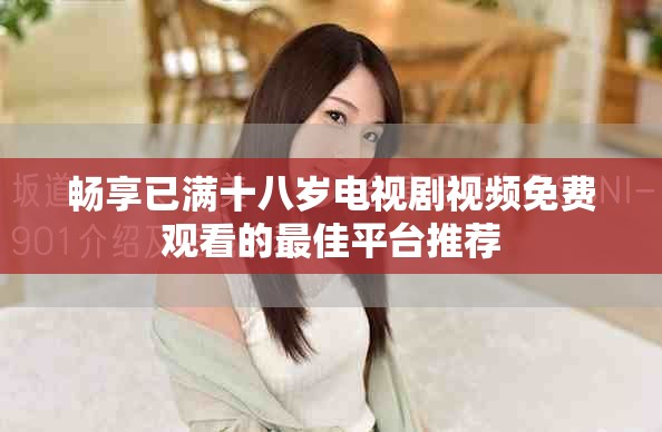 畅享已满十八岁电视剧视频免费观看的最佳平台推荐