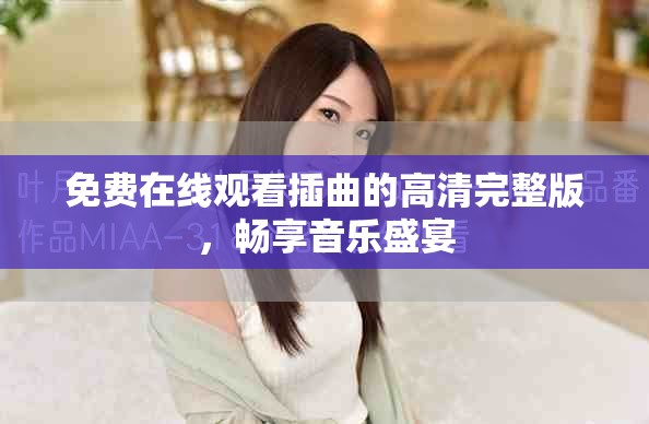 免费在线观看插曲的高清完整版，畅享音乐盛宴