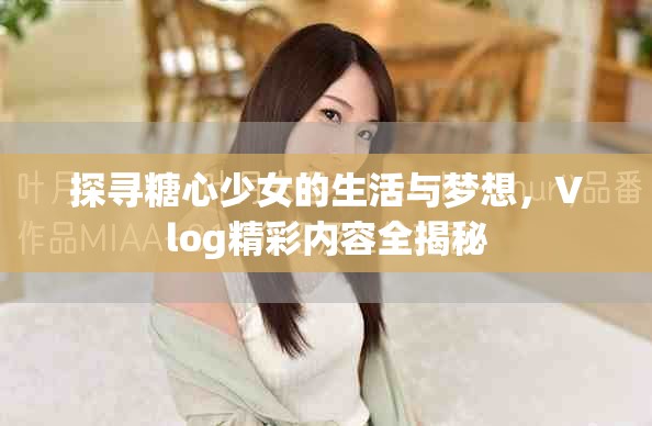 探寻糖心少女的生活与梦想，Vlog精彩内容全揭秘