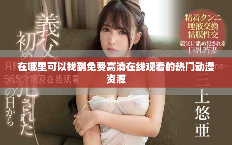 在哪里可以找到免费高清在线观看的热门动漫资源
