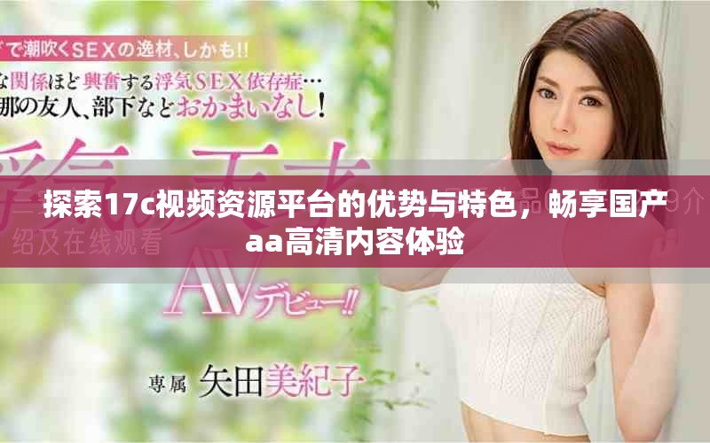 探索17c视频资源平台的优势与特色，畅享国产aa高清内容体验