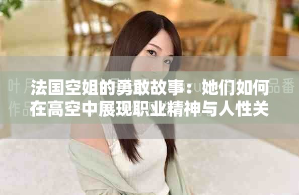 法国空姐的勇敢故事：她们如何在高空中展现职业精神与人性关怀