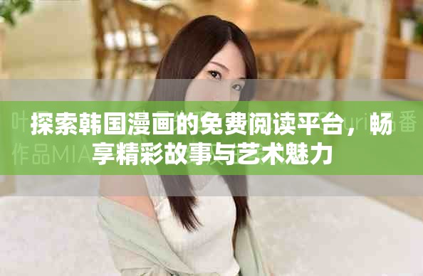 探索韩国漫画的免费阅读平台，畅享精彩故事与艺术魅力