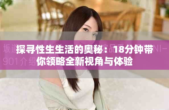 探寻性生生活的奥秘：18分钟带你领略全新视角与体验