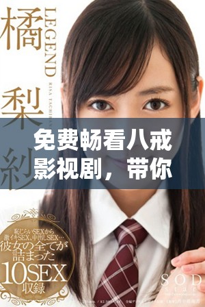 免费畅看八戒影视剧，带你领略经典故事的精彩表现