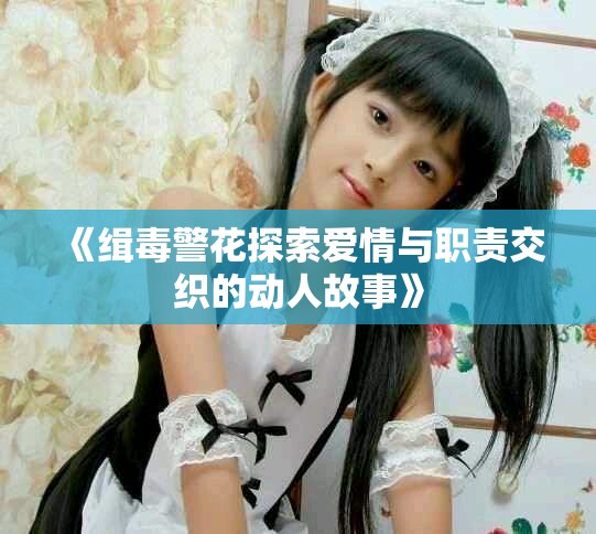 《缉毒警花探索爱情与职责交织的动人故事》