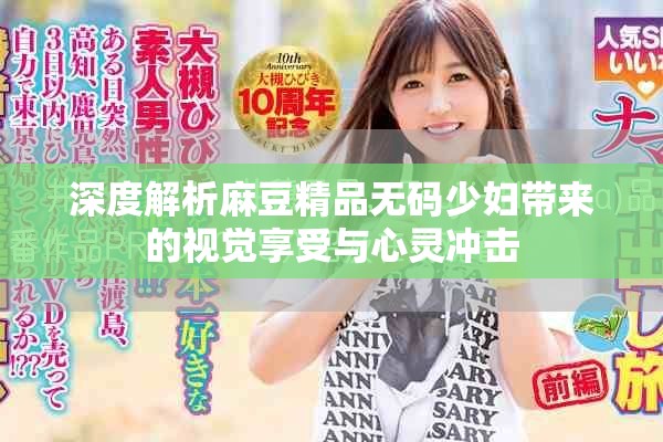 深度解析麻豆精品无码少妇带来的视觉享受与心灵冲击