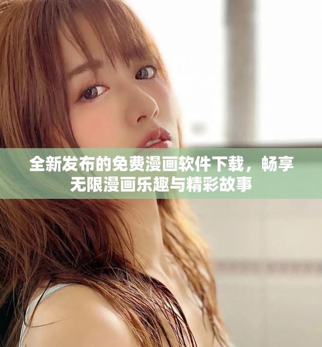 全新发布的免费漫画软件下载，畅享无限漫画乐趣与精彩故事